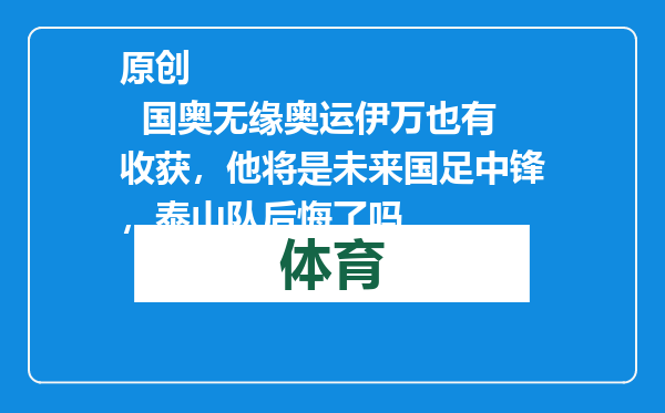 原创            国奥无缘奥运伊万也有收获，他将是未来国足中锋，泰山队后悔了吗