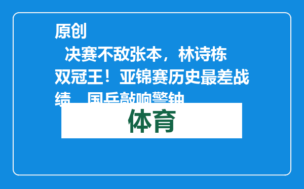 原创            决赛不敌张本，林诗栋双冠王！亚锦赛历史最差战绩，国乒敲响警钟