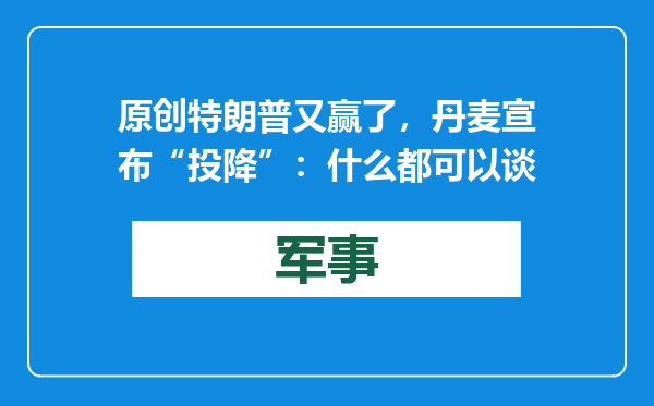 原创            特朗普又赢了，丹麦宣布“投降”：什么都可以谈