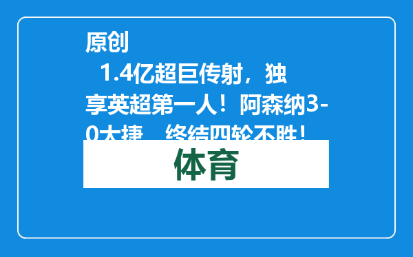 原创            1.4亿超巨传射，独享英超第一人！阿森纳3-0大捷，终结四轮不胜！