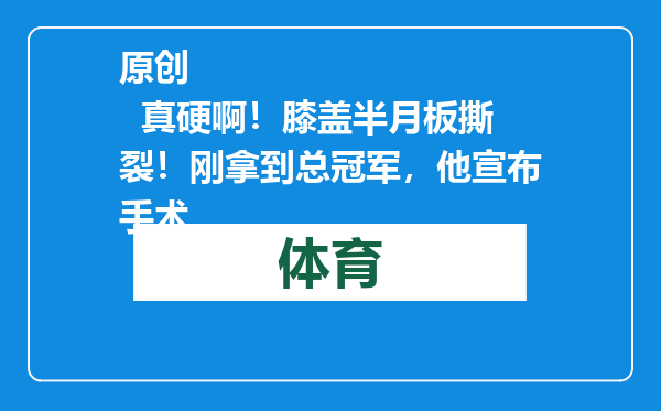 原创            真硬啊！膝盖半月板撕裂！刚拿到总冠军，他宣布手术
