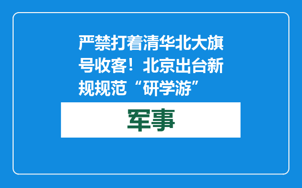 严禁打着清华北大旗号收客！北京出台新规规范“研学游”