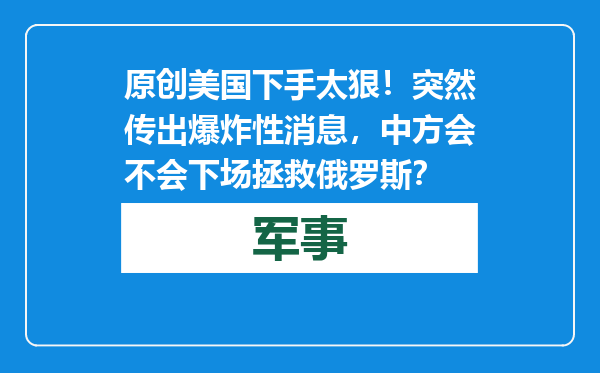 原创            美国下手太狠！突然传出爆炸性消息，中方会不会下场拯救俄罗斯？