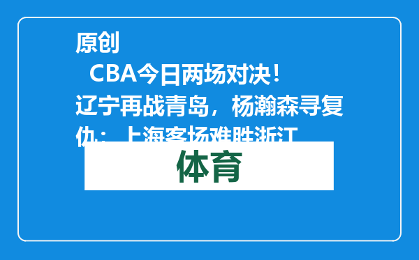 原创            CBA今日两场对决！辽宁再战青岛，杨瀚森寻复仇；上海客场难胜浙江
