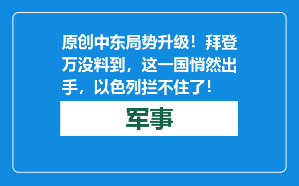 原创            中东局势升级！拜登万没料到，这一国悄然出手，以色列拦不住了！