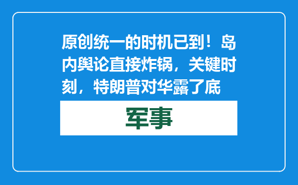 原创            统一的时机已到！岛内舆论直接炸锅，关键时刻，特朗普对华露了底