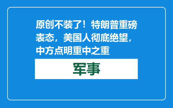 原创            不装了！特朗普重磅表态，美国人彻底绝望，中方点明重中之重