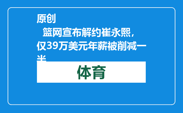 原创            篮网宣布解约崔永熙，仅39万美元年薪被削减一半