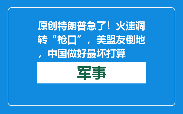 原创            特朗普急了！火速调转“枪口”，美盟友倒地，中国做好最坏打算