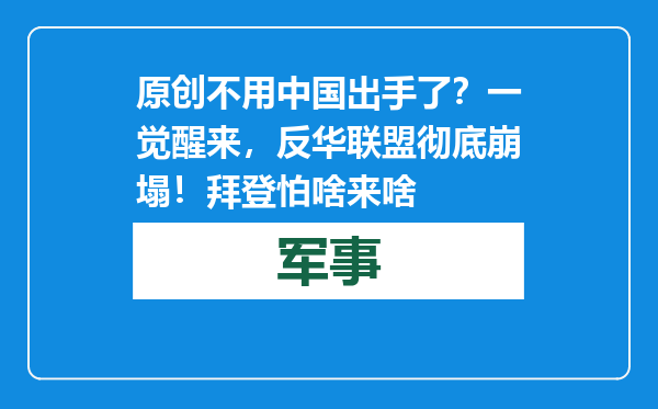 原创            不用中国出手了？一觉醒来，反华联盟彻底崩塌！拜登怕啥来啥