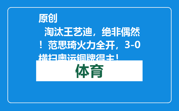 原创            淘汰王艺迪，绝非偶然！范思琦火力全开，3-0横扫奥运铜牌得主！