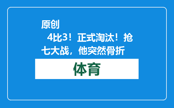 原创            4比3！正式淘汰！抢七大战，他突然骨折