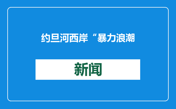 约旦河西岸“暴力浪潮”引发担忧 以色列寻求进一步侵占巴勒斯坦领土