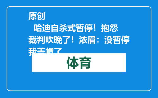 原创            哈迪自杀式暂停！抱怨裁判吹晚了！浓眉：没暂停我盖帽了