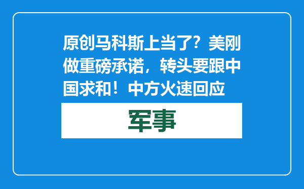 原创            马科斯上当了？美刚做重磅承诺，转头要跟中国求和！中方火速回应