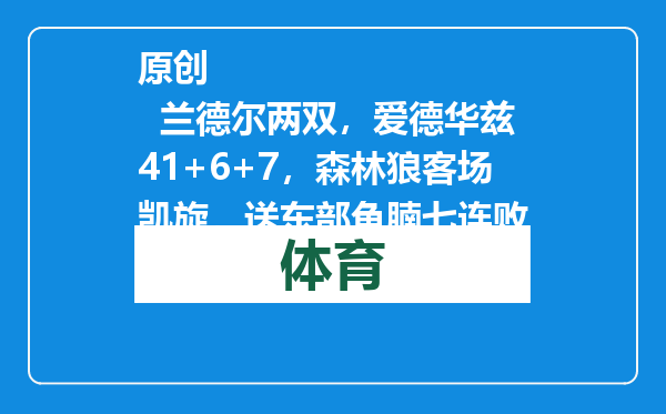 原创            兰德尔两双，爱德华兹41+6+7，森林狼客场凯旋，送东部鱼腩七连败