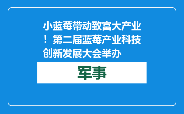 小蓝莓带动致富大产业！第二届蓝莓产业科技创新发展大会举办