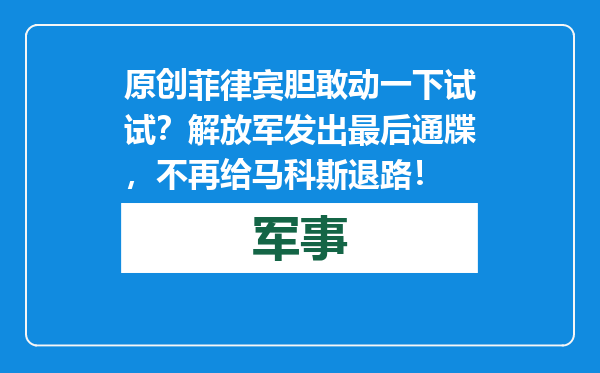原创            菲律宾胆敢动一下试试？解放军发出最后通牒，不再给马科斯退路！
