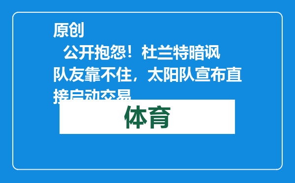 原创            公开抱怨！杜兰特暗讽队友靠不住，太阳队宣布直接启动交易