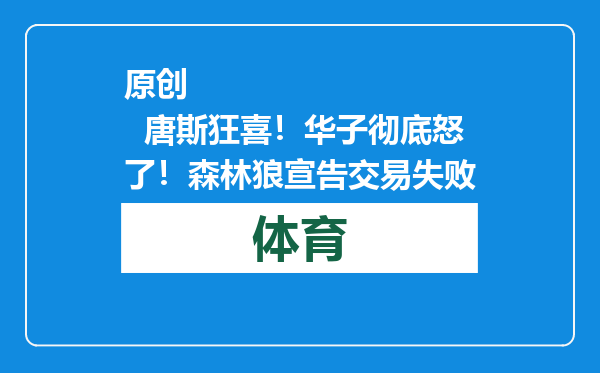 原创            唐斯狂喜！华子彻底怒了！森林狼宣告交易失败