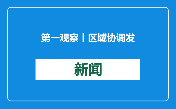 第一观察丨区域协调发展大棋局