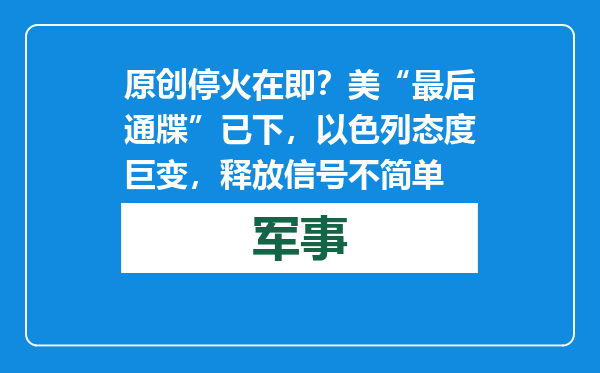 原创            停火在即？美“最后通牒”已下，以色列态度巨变，释放信号不简单