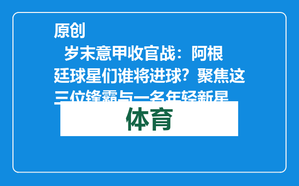 原创            岁末意甲收官战：阿根廷球星们谁将进球？聚焦这三位锋霸与一名年轻新星