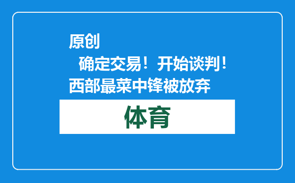 原创            确定交易！开始谈判！西部最菜中锋被放弃