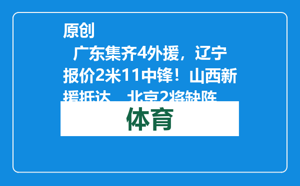 原创            广东集齐4外援，辽宁报价2米11中锋！山西新援抵达，北京2将缺阵