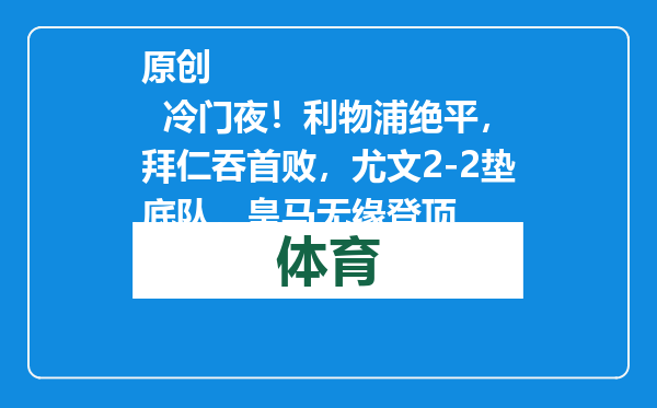 原创            冷门夜！利物浦绝平，拜仁吞首败，尤文2-2垫底队，皇马无缘登顶