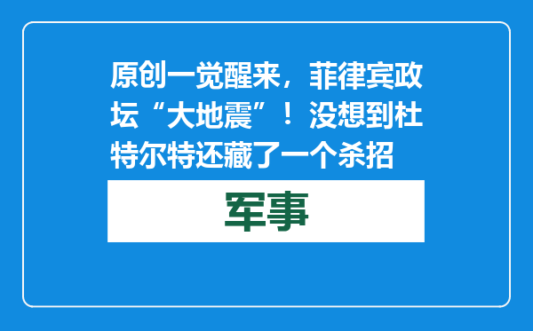 原创            一觉醒来，菲律宾政坛“大地震”！没想到杜特尔特还藏了一个杀招