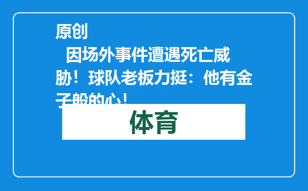原创            因场外事件遭遇死亡威胁！球队老板力挺：他有金子般的心！