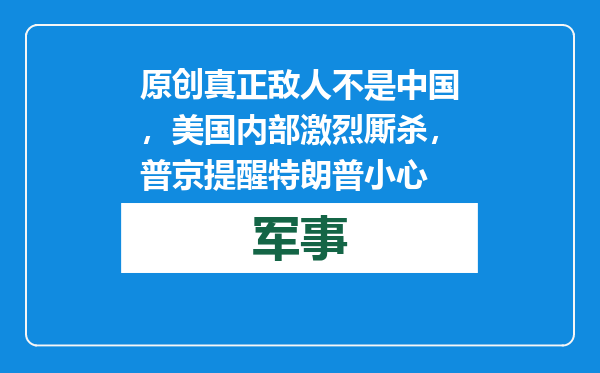 原创            真正敌人不是中国，美国内部激烈厮杀，普京提醒特朗普小心