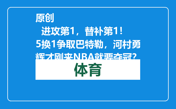 原创            进攻第1，替补第1！5换1争取巴特勒，河村勇辉才刚来NBA就要夺冠？