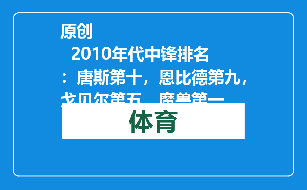 原创            2010年代中锋排名：唐斯第十，恩比德第九，戈贝尔第五，魔兽第一