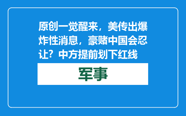 原创            一觉醒来，美传出爆炸性消息，豪赌中国会忍让？中方提前划下红线