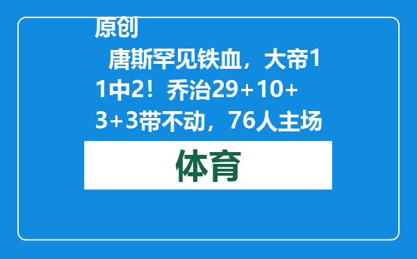 原创            唐斯罕见铁血，大帝11中2！乔治29+10+3+3带不动，76人主场败北！