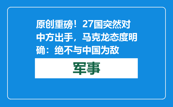 原创            重磅！27国突然对中方出手，马克龙态度明确：绝不与中国为敌