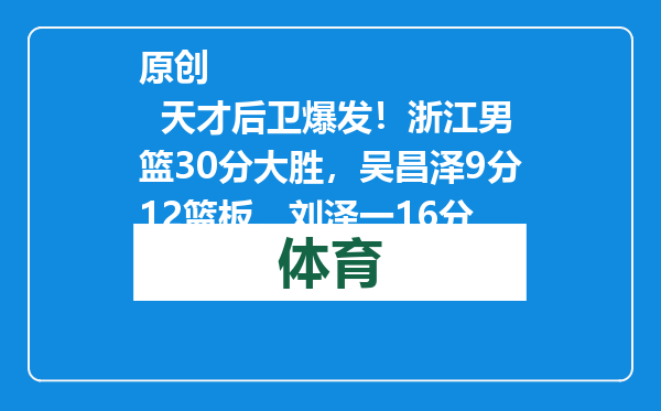 原创            天才后卫爆发！浙江男篮30分大胜，吴昌泽9分12篮板，刘泽一16分