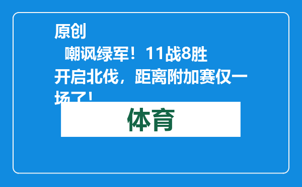 原创            嘲讽绿军！11战8胜开启北伐，距离附加赛仅一场了！