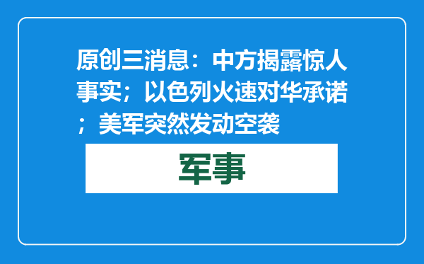 原创            三消息：中方揭露惊人事实；以色列火速对华承诺；美军突然发动空袭
