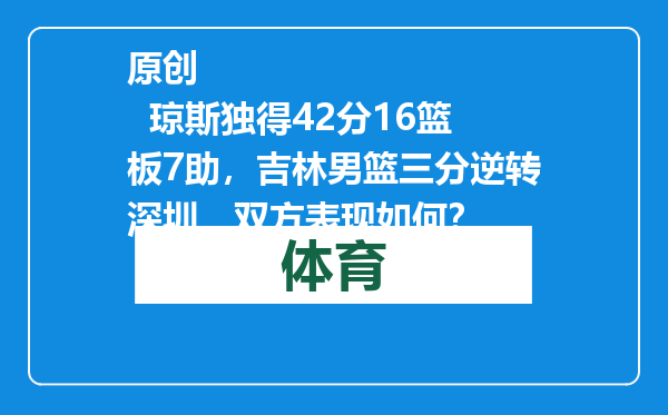 原创            琼斯独得42分16篮板7助，吉林男篮三分逆转深圳，双方表现如何？