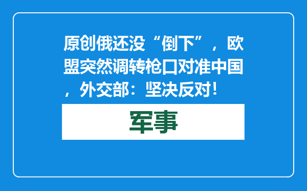 原创            俄还没“倒下”，欧盟突然调转枪口对准中国，外交部：坚决反对！