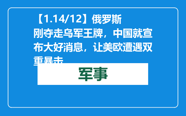 【1.14/12】俄罗斯刚夺走乌军王牌，中国就宣布大好消息，让美欧遭遇双重暴击