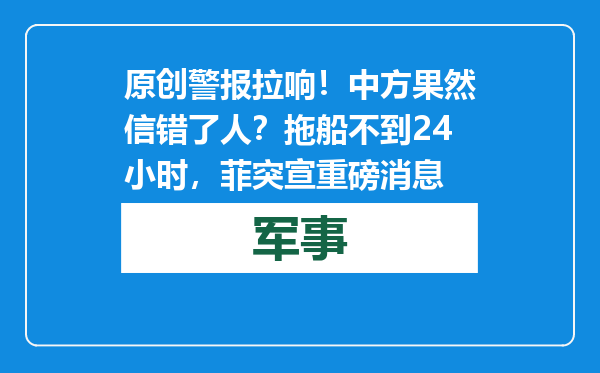 原创            警报拉响！中方果然信错了人？拖船不到24小时，菲突宣重磅消息