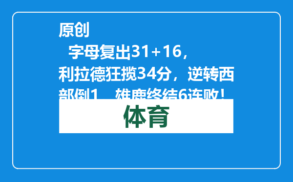 原创            字母复出31+16，利拉德狂揽34分，逆转西部倒1，雄鹿终结6连败！