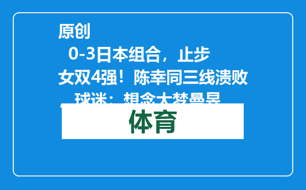 原创            0-3日本组合，止步女双4强！陈幸同三线溃败，球迷：想念大梦曼昱