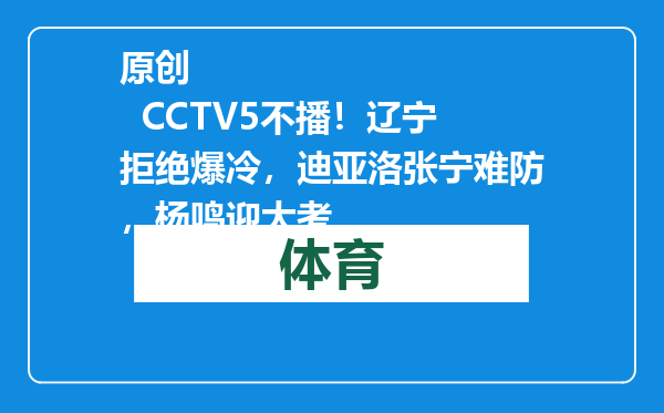 原创            CCTV5不播！辽宁拒绝爆冷，迪亚洛张宁难防，杨鸣迎大考