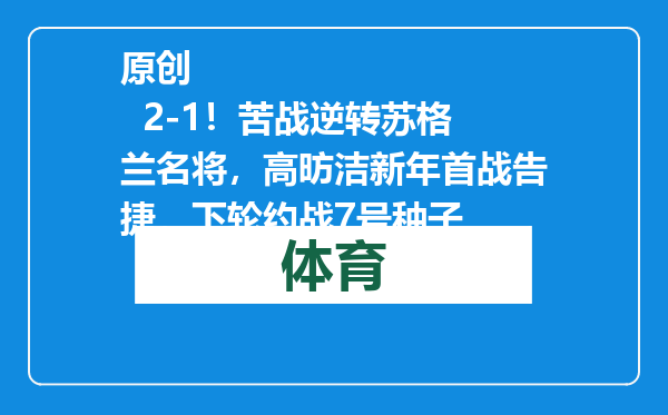 原创            2-1！苦战逆转苏格兰名将，高昉洁新年首战告捷，下轮约战7号种子