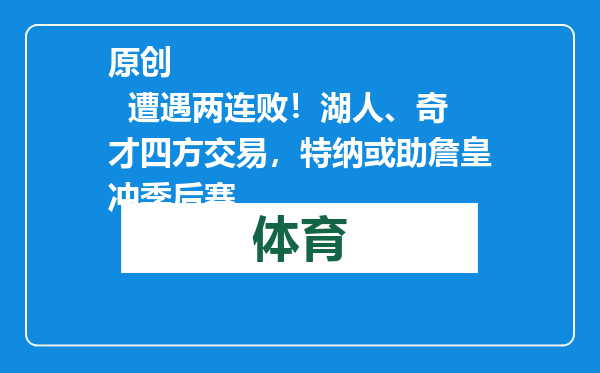 原创            遭遇两连败！湖人、奇才四方交易，特纳或助詹皇冲季后赛